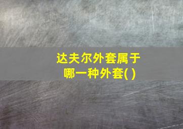 达夫尔外套属于哪一种外套( )